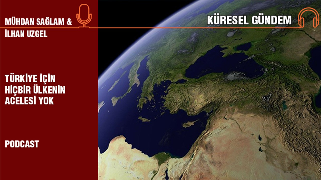 Küresel Gündem… İlhan Uzgel: Türkiye için hiçbir ülkenin acelesi yok