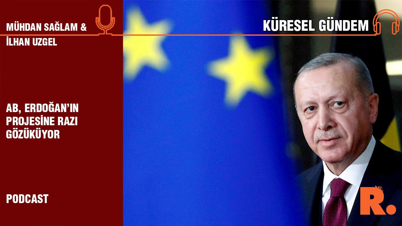 Küresel Gündem… İlhan Uzgel: AB, Erdoğan’ın projesine razı gözüküyor
