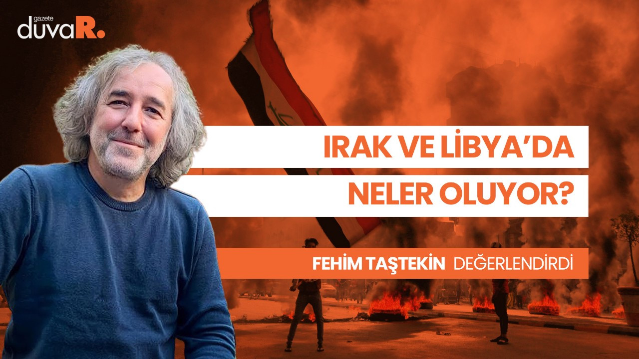 Gazeteci Fehim Taştekin Irak ve Libya’daki son durumu değerlendirdi