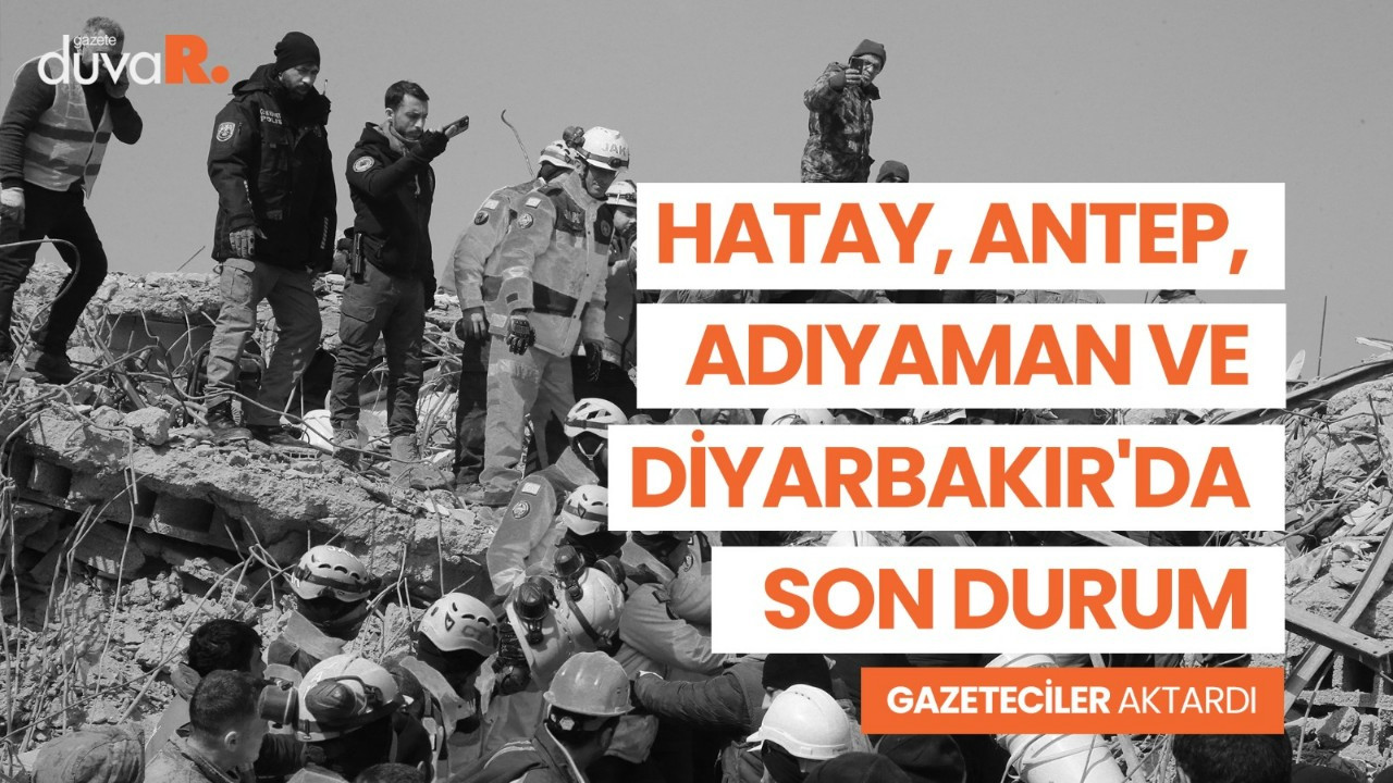 Gazeteciler Hatay, Antep, Adıyaman ve Diyarbakır'da son durumu aktardı