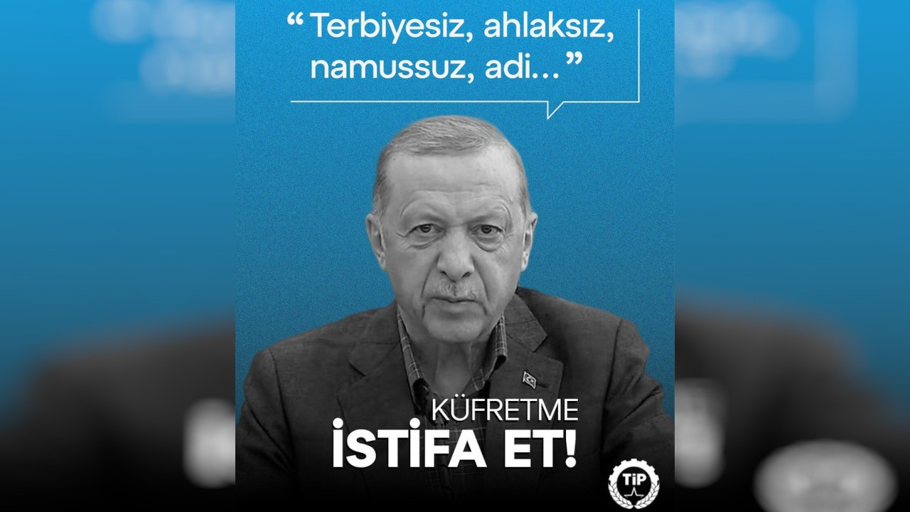 TİP'ten Erdoğan'a: Küfretme, istifa et