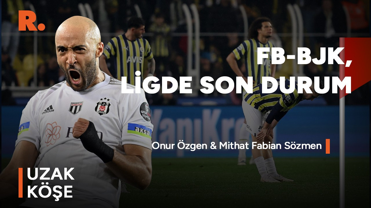 Uzak Köşe: Fenerbahçe-Beşiktaş derbisi ve Süper Lig'de görünüm