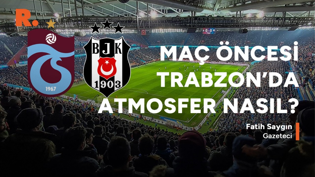 Trabzonspor-Beşiktaş maçı öncesi kentteki atmosfer nasıl?