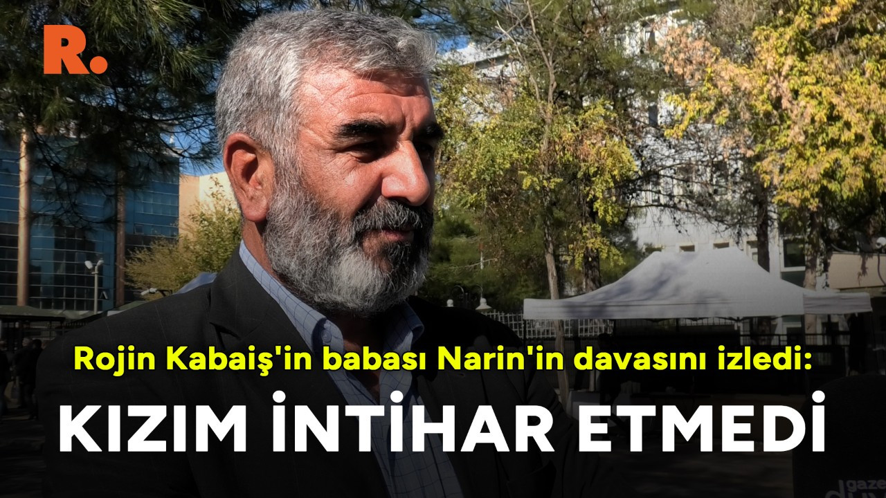 Rojin Kabaiş'in babası Diyarbakır'da: Kızımın davası da takip edilsin