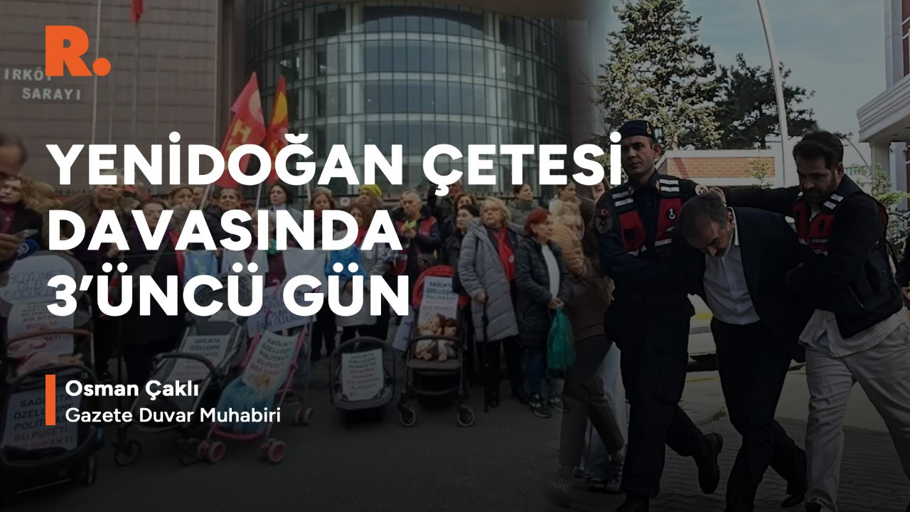 Yenidoğan çetesi davası 3'üncü gününde: Osman Çaklı aktarıyor